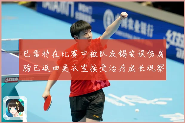 巴雷特在比赛中被队友锡安误伤肩膀已返回更衣室接受治疗成长观察：最新赛事动态与深度分析
