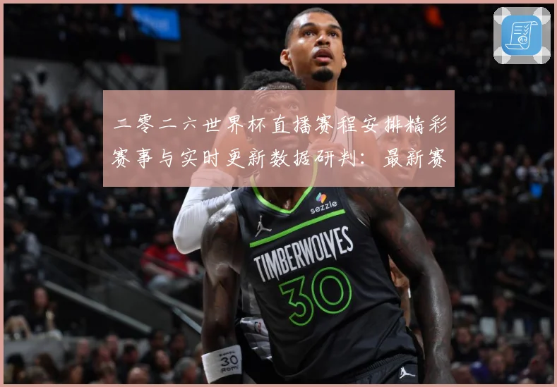 二零二六世界杯直播赛程安排精彩赛事与实时更新数据研判：最新赛事动态与深度分析