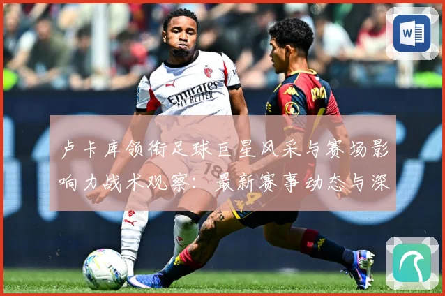 卢卡库领衔足球巨星风采与赛场影响力战术观察：最新赛事动态与深度分析