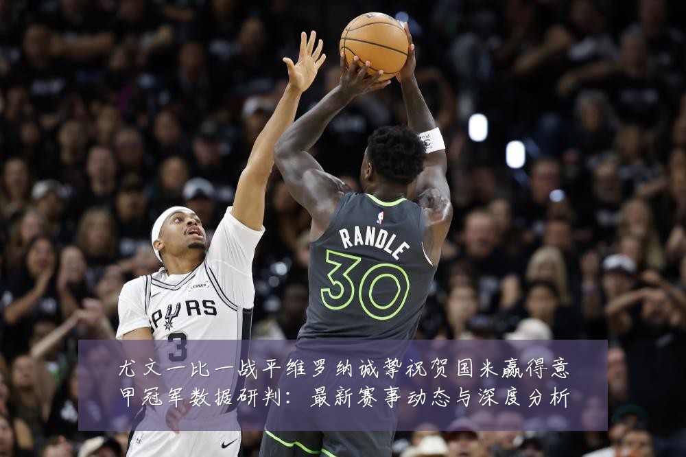尤文一比一战平维罗纳诚挚祝贺国米赢得意甲冠军数据研判：最新赛事动态与深度分析