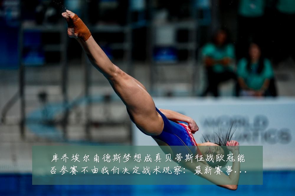 库乔埃尔南德斯梦想成真贝蒂斯征战欧冠能否参赛不由我们决定战术观察：最新赛事动态与深度分析