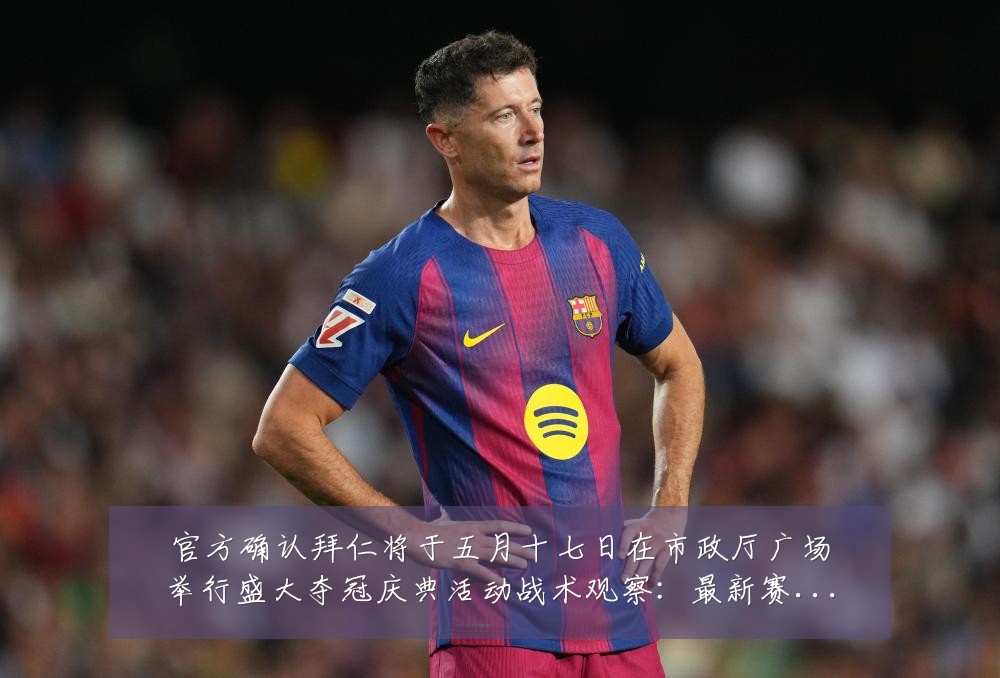 官方确认拜仁将于五月十七日在市政厅广场举行盛大夺冠庆典活动战术观察:最新赛事动态与深度分析