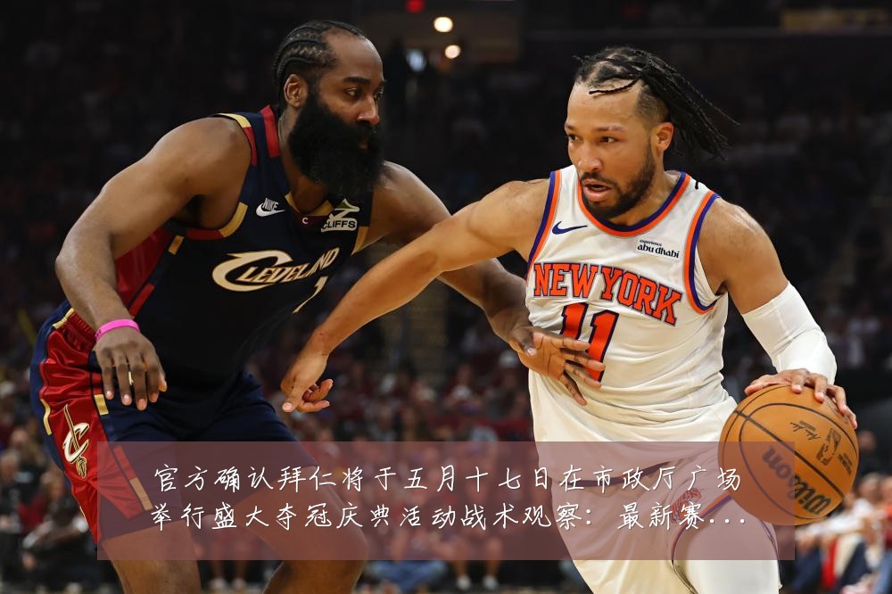 官方确认拜仁将于五月十七日在市政厅广场举行盛大夺冠庆典活动战术观察:最新赛事动态与深度分析