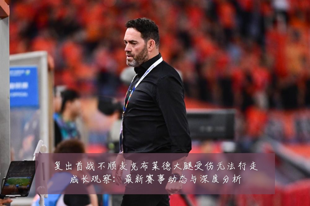 复出首战不顺麦克布莱德大腿受伤无法行走成长观察：最新赛事动态与深度分析