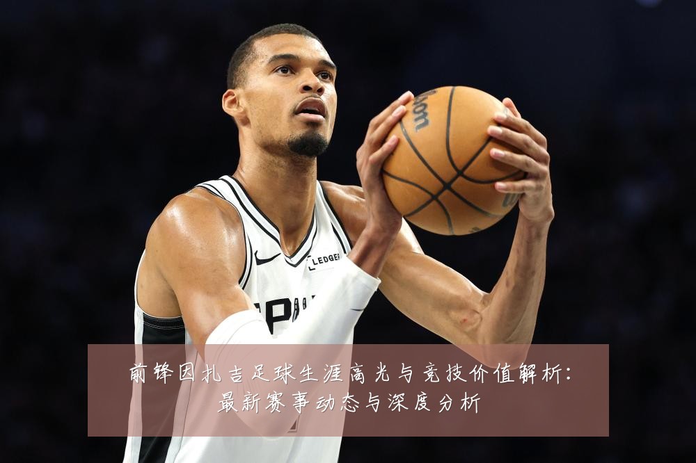 前锋因扎吉足球生涯高光与竞技价值解析:最新赛事动态与深度分析